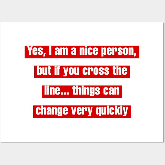 Yes, I am a nice person, but if you cross the line... things can change very quickly Wall Art by LineLyrics